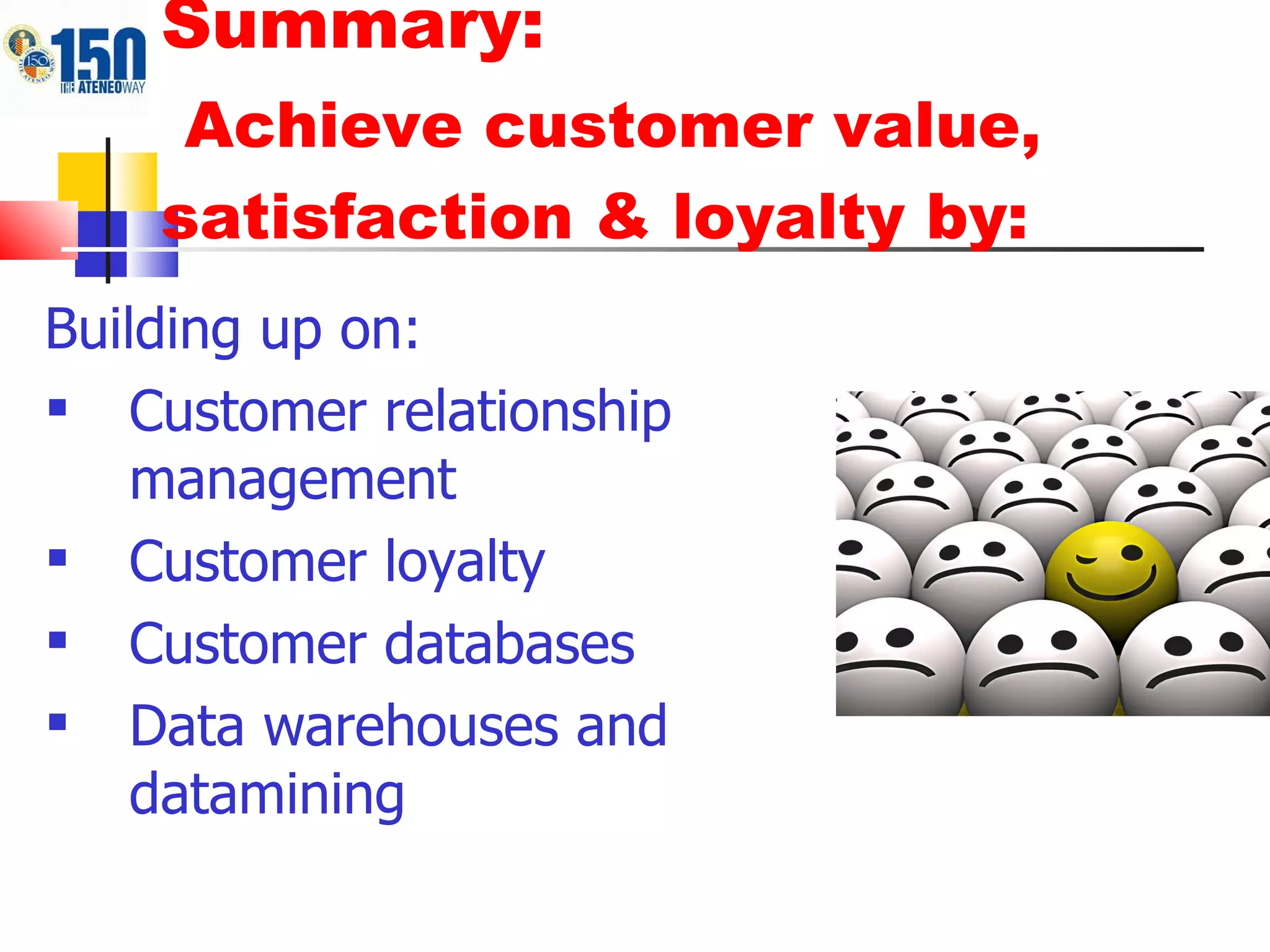 Summary:    Achieve customer value, satisfaction & loyalty by: Building up on: Customer relationship management Customer loyalty Customer databases Data warehouses and datamining 