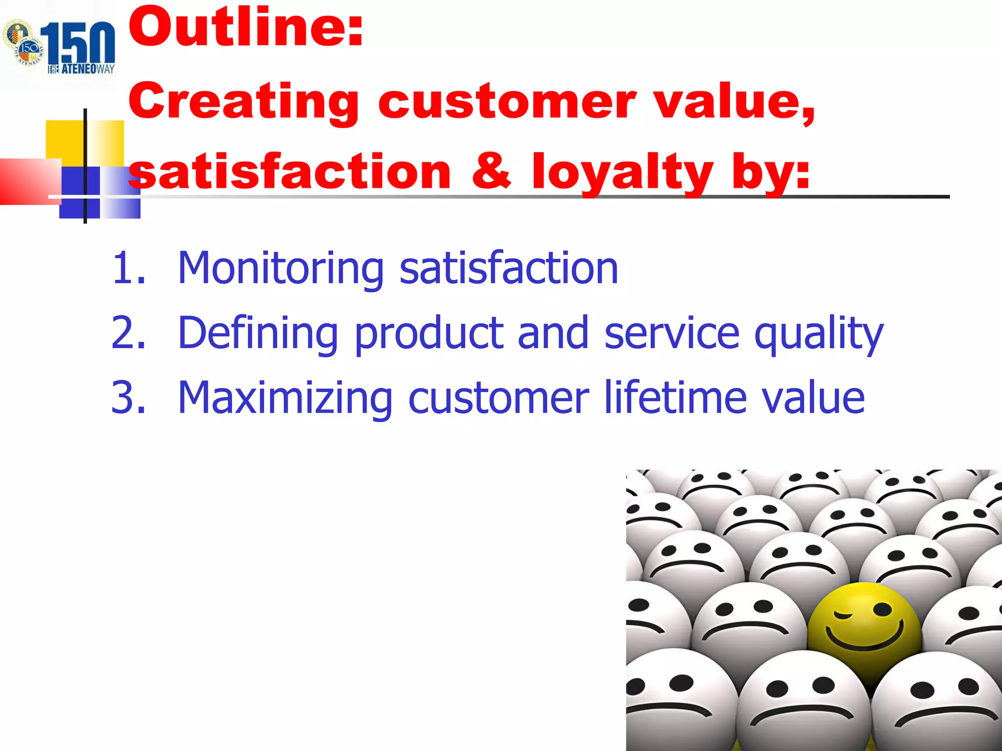 Outline:  Creating customer value, satisfaction & loyalty by: Monitoring satisfaction  Defining product and service quality Maximizing customer lifetime value 