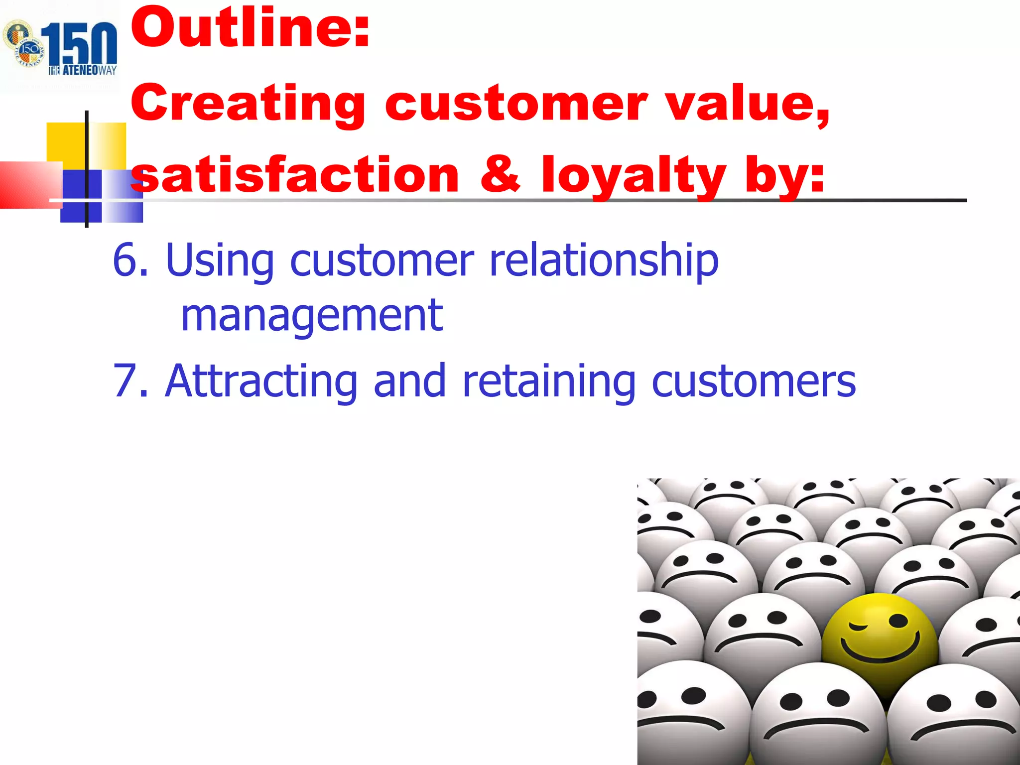 Outline:  Creating customer value, satisfaction & loyalty by: 6. Using customer relationship management 7. Attracting and retaining customers 