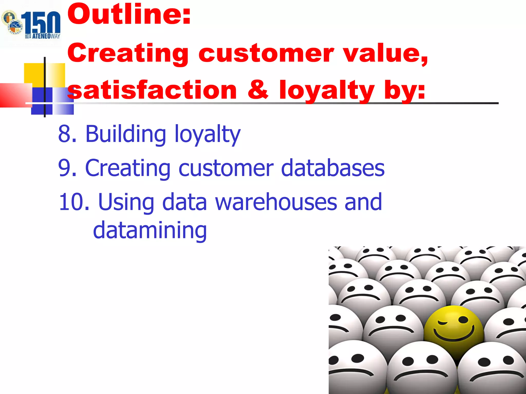 Outline:  Creating customer value, satisfaction & loyalty by: 8. Building loyalty 9. Creating customer databases 10. Using data warehouses and datamining 