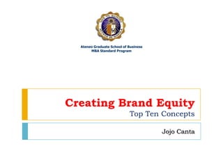 Creating Brand EquityTop Ten Concepts JojoCanta Ateneo Graduate School of Business MBA Standard Program 