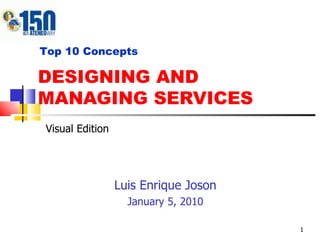 DESIGNING AND MANAGING SERVICES Luis Enrique Joson January 5, 2010 Top 10 Concepts Visual Edition 