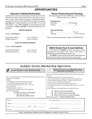 El Tecolote, December 2009–January 2010 Page 7
OPPORTUNITIES
Volunteer Habitat Restoration
Audubon helps recruit volunteers for habitat restoration at the Coal Oil
Point Reserve and the Arroyo Hondo Preserve. Come help to restore a
creek or estuary while spending a morning in a beautiful bird habitat.
Contact the Land Trust, Arroyo Hondo Preserve Volunteer Coordinator
Jane Murray at ltvolunteer@yahoo.com or 684-4405. For Coal Oil
Point Reserve, contact Tara Longwell at longwell@lifesci.ucsb.edu
or 252-4903. or Darlene Chirman at dchirman@starband.net or
692-2008.
ARROYO HONDO
Contact: Jane Murray
Sunday December 6		 9 a.m.-12:30 p.m
Sunday January 3		 9 a.m.-12:30 p.m.
	
COAL OIL POINT RESERVE
Contact: Tara Longwell
Saturday December 5 		 9 a.m.-12 noon
Saturday January 23		 9 a.m.-12 noon.
	
Plover Project Docent Training
Training takes place at the Cliff House at Coal Oil Point
Reserve, from 9 a.m.-1:30 p.m.
Training dates:
December. . . . . . . . . . . . . . . No Training
January. . . . . . . . . . . . . . . . . . . . . . . . . 16
Training Schedule:
Tour . . . . . . . . . . . . . . . . . . . . . . . . 9-11 a.m.
Training . . . . . . . . . . . . . . . . . . . . . . 11 a.m.-1:30 p.m.
Those interested should call to register at (805) 893 3703
SBAS Needs Your E-mail Address
To be added to the SBAS e-mail list, just send an e-mail
message with the subject line, “Add + your name” to
Membership@SantaBarbaraAudubon.org
The SBAS e-mail list will only be used for SBAS business
and will not be sold or shared with any other group.
 
