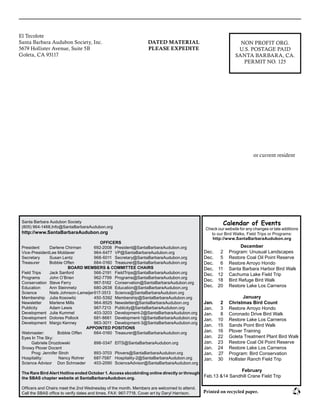 El Tecolote							
Santa Barbara Audubon Society, Inc.						
5679 Hollister Avenue, Suite 5B							
Goleta, CA 93117											
						
					
or current resident
NON PROFIT ORG.
U.S. POSTAGE PAID
SANTA BARBARA, CA.
PERMIT NO. 125
DATED MATERIAL
PLEASE EXPEDITE
Santa Barbara Audubon Society
(805) 964-1468,Info@SantaBarbaraAudubon.org
http://www.SantaBarbaraAudubon.org
OFFICERS
President 	 Darlene Chirman	 692-2008	 President@SantaBarbaraAudubon.org
Vice-President	Lee Moldaver	 964-6477	 VP@SantaBarbaraAudubon.org
Secretary	 Susan Lentz	 968-6011	 Secretary@SantaBarbaraAudubon.org
Treasurer	 Bobbie Offen	 684-0160	 Treasurer@SantaBarbaraAudubon.org
BOARD MEMBERS & COMMITTEE CHAIRS
Field Trips 	 Jack Sanford	 566-2191	 FieldTrips@SantaBarbaraAudubon.org
Programs 	 John O’Brien	 962-7799	 Programs@SantaBarbaraAudubon.org
Conservation 	Steve Ferry	 967-5162	 Conservation@SantaBarbaraAudubon.org
Education 	 Ann Steinmetz 	 680-2638	 Education@SantaBarbaraAudubon.org
Science 	 Niels Johnson-Lameijer	617-3513	 Science@SantaBarbaraAudubon.org
Membership 	 Julia Kosowitz	 450-5392	 Membership@SantaBarbaraAudubon.org
Newsletter 	 Marlene Mills	 964-8525	 Newsletter@SantaBarbaraAudubon.org
Publicity 	 Adam Lewis	 967-7213	 Publicity@SantaBarbaraAudubon.org
Development 	 Julie Kummel 	 403-3203	 Development-2@SantaBarbaraAudubon.org
Development 	 Dolores Pollock 	 681-8661	 Development-1@SantaBarbaraAudubon.org
Development	 Margo Kenney 	 963-3011	 Development-3@SantaBarbaraAudubon.org
APPOINTED POSITIONS
Webmaster: 	 Bobbie Offen	 684‑0160	 Treasurer@SantaBarbaraAudubon.org
Eyes In The Sky: 	
	 Gabriele Drozdowski	 898-0347	 EITS@SantaBarbaraAudubon.org
Snowy Plover Docent
	 Prog: Jennifer Stroh	 893-3703	 Plovers@SantaBarbaraAudubon.org
Hospitality: 	 Nancy Rohrer	 687-7587 	 Hospitality-2@SantaBarbaraAudubon.org
Science Advisor	 Don Schroeder	 403-2090	 ScienceAdvisor@SantaBarbaraAudubon.org
The Rare Bird Alert Hotline ended October 1. Access sbcobirding online directly or through
the SBAS chapter website at SantaBarbaraAudubon.org.
Officers and Chairs meet the 2nd Wednesday of the month. Members are welcomed to attend.
Call the SBAS office to verify dates and times. FAX: 967-7718. Cover art by Daryl Harrison. Printed on recycled paper.
Calendar of Events
Check our website for any changes or late additions
to our Bird Walks, Field Trips or Programs:
http://www.SantaBarbaraAudubon.org
December
Dec.	 2	 Program: Unusual Landscapes
Dec.	 5	 Restore Coal Oil Point Reserve
Dec.	 6	 Restore Arroyo Hondo
Dec.	 11	 Santa Barbara Harbor Bird Walk
Dec.	 12	 Cachuma Lake Field Trip
Dec.	 18	 Bird Refuge Bird Walk
Dec.	 20	 Restore Lake Los Carneros
January
Jan.	 2	 Christmas Bird Count
Jan.	 3	 Restore Arroyo Hondo
Jan.	 8	 Coronado Drive Bird Walk
Jan.	 10	 Restore Lake Los Carneros
Jan.	 15	 Sands Point Bird Walk
Jan.	 16	 Plover Training
Jan.	 22	 Goleta Treatment Plant Bird Walk
Jan.	 23	 Restore Coal Oil Point Reserve
Jan.	 24	 Restore Lake Los Carneros
Jan.	 27	 Program: Bird Conservation
Jan.	 30	 Hollister Ranch Field Trip
February
Feb.	13 &14 Sandhill Crane Field Trip
 