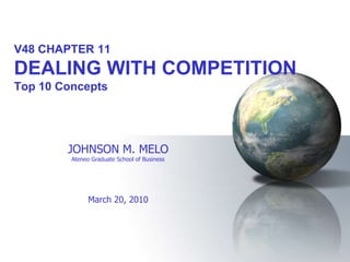 V48 CHAPTER 11
DEALING WITH COMPETITION
Top 10 Concepts




        JOHNSON M. MELO
         Ateneo Graduate School of Business




               March 20, 2010
 