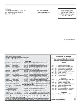El Tecolote							
Santa Barbara Audubon Society, Inc.						
5679 Hollister Avenue, Suite 5B							
Goleta, CA 93117											
						
					
or current resident
NON PROFIT ORG.
U.S. POSTAGE PAID
SANTA BARBARA, CA.
PERMIT NO. 125
DATED MATERIAL
PLEASE EXPEDITE
Santa Barbara Audubon Society
(805) 964-1468,Info@SantaBarbaraAudubon.org
http://www.SantaBarbaraAudubon.org
OFFICERS
President 	 Darlene Chirman	 692-2008	 President@SantaBarbaraAudubon.org
Vice-President	 Lee Moldaver	 964-1468	 VP@SantaBarbaraAudubon.org
Secretary	 Liz Muraoka	 743-3314	 Secretary@SantaBarbaraAudubon.org
Secretary	 Lisa Ostendorf	 683-1225	 Secretary@SantaBarbaraAudubon.org
Treasurer	 Bobbie Offen	 220-6522	 Treasurer@SantaBarbaraAudubon.org
BOARD MEMBERS & COMMITTEE CHAIRS
Field Trips 	 Jack Sanford	 566-2191	 FieldTrips@SantaBarbaraAudubon.org
Programs 	 Elliot Chasin	 253-2473	 Programs@SantaBarbaraAudubon.org
Conservation 	Steve Ferry	 967-5162	 Conservation@SantaBarbaraAudubon.org
Education 	 Ann Steinmetz 	 680-2638	 Education@SantaBarbaraAudubon.org
Science 	 Niels Johnson-Lameijer	617-3513	 Science@SantaBarbaraAudubon.org
Membership 	 Julia Kosowitz	 450-5392	 Membership@SantaBarbaraAudubon.org
Newsletter 	 Marlene Mills	 964-8525	 Newsletter@SantaBarbaraAudubon.org
Publicity 	 Adam Lewis	 967-7213	 Publicity@SantaBarbaraAudubon.org
Development 	 Julie Kummel 	 403-3203	 Development-2@SantaBarbaraAudubon.org
Development 	 Dolores Pollock 	 681-8661	 Development-1@SantaBarbaraAudubon.org
Development	 Margo Kenney 	 963-3011	 Development-3@SantaBarbaraAudubon.org
APPOINTED POSITIONS
Webmaster: 	 Bobbie Offen	 684‑0160	 Treasurer@SantaBarbaraAudubon.org
Eyes In The Sky: 	
	 Gabriele Drozdowski	 898-0347	 EITS@SantaBarbaraAudubon.org
Snowy Plover Docent
	 Prog: Jennifer Stroh	 893-3703	 Plovers@SantaBarbaraAudubon.org
Hospitality: 	 Nancy Rohrer	 687-7587 	 Hospitality-2@SantaBarbaraAudubon.org
Science Advisor	 Don Schroeder	 403-2090	 ScienceAdvisor@SantaBarbaraAudubon.org
For Rare Bird information go to sbcobirding online directly or through the SBAS chapter
website at SantaBarbaraAudubon.org.
Officers and Chairs meet the 2nd Wednesday of the month. Members are welcomed to attend.
Call the SBAS office to verify dates and times. FAX: 967-7718. Cover art by Daryl Harrison. Printed on recycled paper.
Calendar of Events
Check our website for any changes or late additions
to our Bird Walks, Field Trips or Programs:
http://www.SantaBarbaraAudubon.org
August
Oct.	 3	 Restore Arroyo Hondo
Oct.	 8	 Hidden Valley Park Bird Walk
Oct.	 22	 Rocky Nook Park Bird Walk
Oct.	 23	 Devereus Slough Field Trip
Oct.	 23	 Restore Coal Oil Point Reserve
Oct.	 23	 Plover Training
Oct.	 23	 Restore Lake Los Carneros
Oct.	 27	 Program: Bats
Nov.mber
Nov.	 6	 Las Cruzitas Ranch Field Trip
Nov.	 7	 Restore Arroyo Hondo
Nov.	 12	 Stevens Park Bird Walk
Nov.	 13	 Restore Coal Oil Point Reserve
Nov.	 13	 Robert Michael Pyle talk
Nov.	 13	 Plover Training
Nov.	 26	 Winchester Canyon Bird Walk
Nov.	 27	 Restore Lake Los Carneros
December
Dec.	 1	 Program: Alexander Wilson
 
