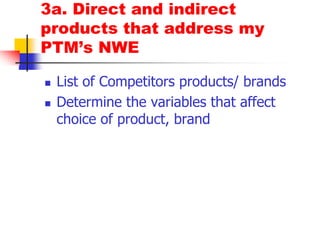 3a. Direct and indirect products that address my PTM’s NWEList of Competitors products/ brandsDetermine the variables that affect choice of product, brand