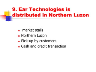 9. Ear Technologies is distributed in Northern Luzon market stallsNorthern LuzonPick-up by customersCash and credit transaction