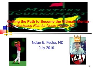 Golfing the Path to Become the Ultimate Mentor 20 yr Marketing Plan for Nolan Pecho, MD Nolan E. Pecho, MD July 2010 