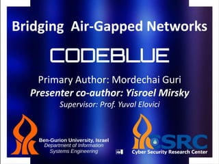 Bridging Air-Gapped Networks
Primary Author: Mordechai Guri
Presenter co-author: Yisroel Mirsky
Supervisor: Prof. Yuval Elovici
 