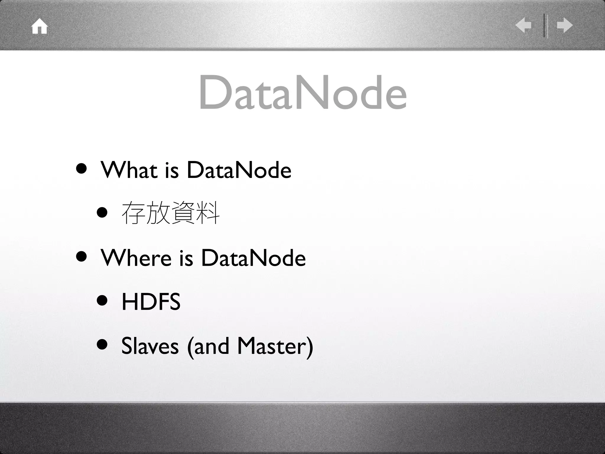DataNode
• What is DataNode
• 存放資料
• Where is DataNode
• HDFS
• Slaves (and Master)
 