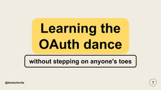 @deutschevita
Learning the
OAuth dance
without stepping on anyone's toes
 