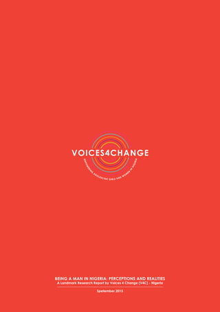 BEING A MAN IN NIGERIA: PERCEPTIONS AND REALITIES
A Landmark Research Report by Voices 4 Change (V4C) - Nigeria
Spetember 2015
 