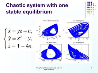 Chaotic system with one
stable equilibrium




           Xiong Wang: Chaotic system with only one   39
                     stable equilibrium
 