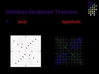 Hartman-Grobman Theorem
 The local phase portrait of a hyperbolic
 equilibrium of a nonlinear system is
 equivalent to that of its linearized system.




                                                6
 
