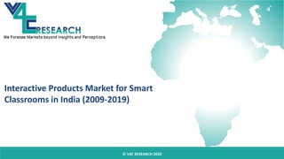 Interactive Products Market for Smart
Classrooms in India (2009-2019)
© V4C RESEARCH 2020
 