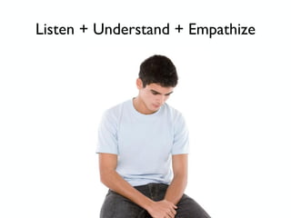 Listen + Understand + Empathize
 