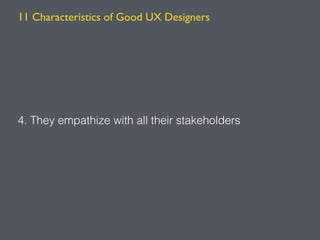 4. They empathize with all their stakeholders
11 Characteristics of Good UX Designers
 
