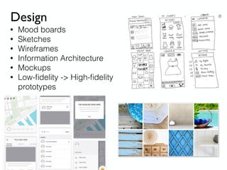 Design
• Mood boards
• Sketches
• Wireframes
• Information Architecture
• Mockups
• Low-ﬁdelity -> High-ﬁdelity
prototypes
 