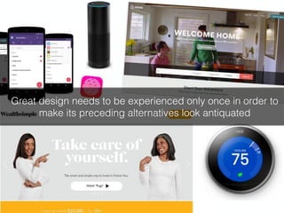 Great design needs to be experienced only once in order to
make its preceding alternatives look antiquated
 