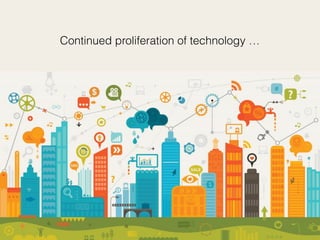 Continued proliferation of technology …
 