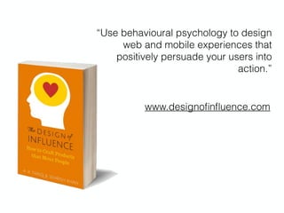 www.designoﬁnﬂuence.com
“Use behavioural psychology to design
web and mobile experiences that
positively persuade your users into
action.”
 
