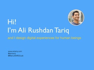 Hi!
I’m Ali Rushdan Tariq
and I design digital experiences for human beings
www.artariq.com
@alirtariq
@ManulifeREDLab
 