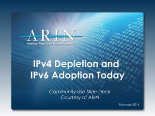 IPv4 Depletion and
IPv6 Adoption Today
Community Use Slide Deck
Courtesy of ARIN
February 2014

 