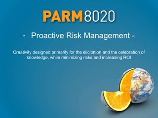 - Proactive Risk Management -
Creativity designed primarily for the elicitation and the celebration of
knowledge, while minimizing risks and increasing ROI
 