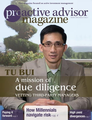 High yield
divergences• pg. 7
Paying it
forward • pg. 3
How Millennials
navigate risk• pg. 4
October 2, 2014 | Volume 4 | Issue 2
First magazine focused on active investment management
TU BUI
A mission of
due diligence
VETTING THIRD-PARTY MANAGERS
 