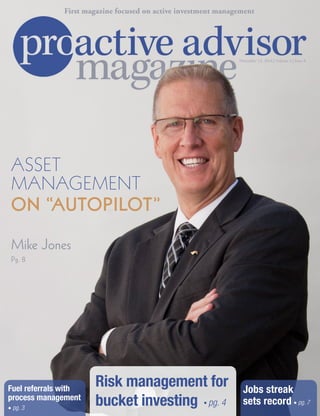 Mike Jones
ASSET
MANAGEMENT
ON “AUTOPILOT”
Pg.8
Jobs streak
sets record • pg. 7
Fuel referrals with
process management
• pg. 3
November 13, 2014 | Volume 4 | Issue 8
First magazine focused on active investment management
Risk management for
bucket investing • pg. 4
 