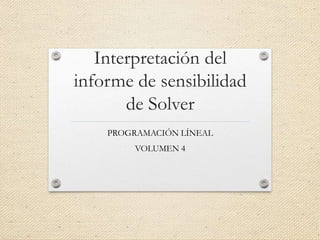 Interpretación del
informe de sensibilidad
de Solver
PROGRAMACIÓN LÍNEAL
VOLUMEN 4
 