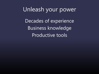 Unleash your power
Decades of experience
Business knowledge
Productive tools
 