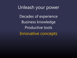 Unleash your power
Decades of experience
Business knowledge
Productive tools
Innovative concepts
 