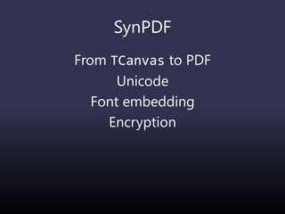 SynPDF
From TCanvas to PDF
Unicode
Font embedding
Encryption
 
