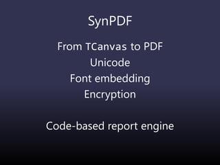 SynPDF
From TCanvas to PDF
Unicode
Font embedding
Encryption
Code-based report engine
 