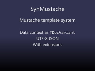 SynMustache
Mustache template system
Data context as TDocVariant
UTF-8 JSON
With extensions
 