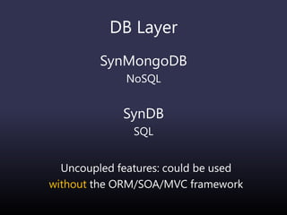 DB Layer
SynMongoDB
NoSQL
SynDB
SQL
Uncoupled features: could be used
without the ORM/SOA/MVC framework
 