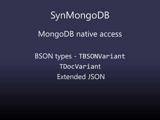 SynMongoDB
MongoDB native access
BSON types - TBSONVariant
TDocVariant
Extended JSON
 