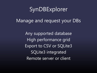 SynDBExplorer
Manage and request your DBs
Any supported database
High performance grid
Export to CSV or SQLite3
SQLite3 integrated
Remote server or client
 