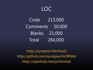 LOC
Code 213,000
Comments 50,000
Blanks 21,000
Total 284,000
http://synopse.info/fossil
http://github.com/synopse/mORMot
http://openhub.net/p/mormot
 