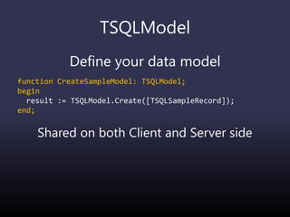 TSQLModel
Define your data model
function CreateSampleModel: TSQLModel;
begin
result := TSQLModel.Create([TSQLSampleRecord]);
end;
Shared on both Client and Server side
 