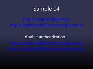 Sample 04
http://localhost:8080/root
http://localhost:8080/root/samplerecord
disable authentication…
http://localhost:8080/root/samplerecord
http://localhost:8080/root/samplerecord/1
 