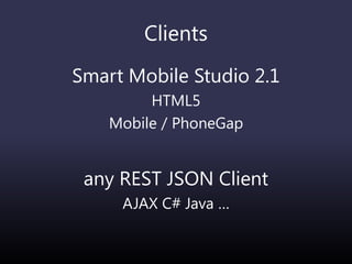 Clients
Smart Mobile Studio 2.1
HTML5
Mobile / PhoneGap
any REST JSON Client
AJAX C# Java …
 