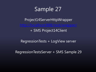 Sample 27
Project14ServerHttpWrapper
http://localhost:888/root/wrapper/
+ SMS Project14Client
RegressionTests + LogView server
RegressionTestsServer + SMS Sample 29
 