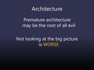 Architecture
Premature architecture
may be the root of all evil
Not looking at the big picture
is WORSE
 
