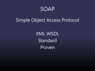 SOAP
Simple Object Access Protocol
XML WSDL
Standard
Proven
 