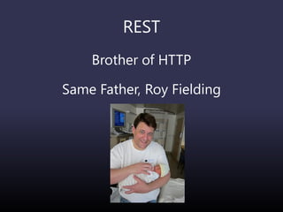 REST
Brother of HTTP
Same Father, Roy Fielding
 