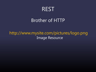 REST
Brother of HTTP
http://www.mysite.com/pictures/logo.png
Image Resource
 