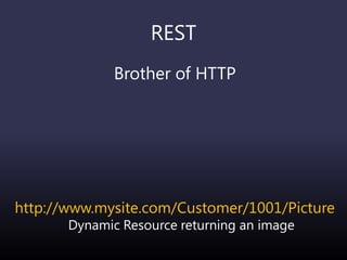 REST
Brother of HTTP
http://www.mysite.com/Customer/1001/Picture
Dynamic Resource returning an image
 